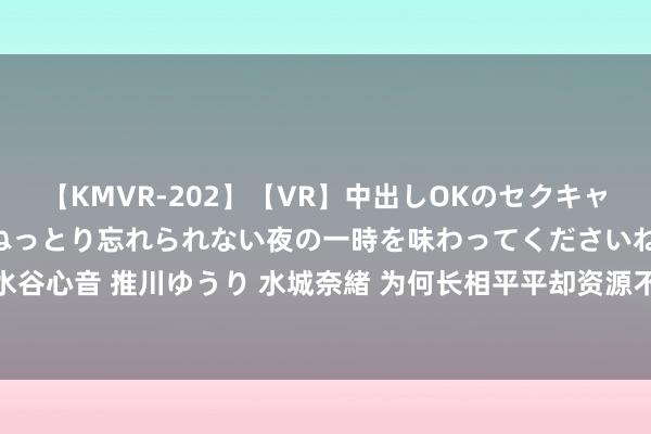 【KMVR-202】【VR】中出しOKのセクキャバにようこそ◆～濃密ねっとり忘れられない夜の一時を味わってくださいね◆～ 波多野結衣 AIKA 水谷心音 推川ゆうり 水城奈緒 为何长相平平却资源不停？冯小刚评价一语说念破，被低估的星二代！