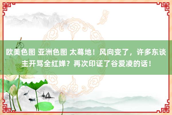 欧美色图 亚洲色图 太蓦地！风向变了，许多东谈主开骂全红婵？再次印证了谷爱凌的话！