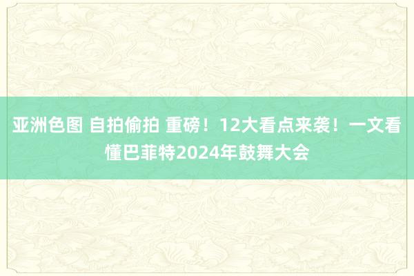 亚洲色图 自拍偷拍 重磅！12大看点来袭！一文看懂巴菲特2024年鼓舞大会