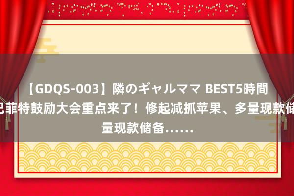 【GDQS-003】隣のギャルママ BEST5時間 Vol.2 巴菲特鼓励大会重点来了！修起减抓苹果、多量现款储备……