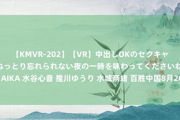 【KMVR-202】【VR】中出しOKのセクキャバにようこそ◆～濃密ねっとり忘れられない夜の一時を味わってくださいね◆～ 波多野結衣 AIKA 水谷心音 推川ゆうり 水城奈緒 百胜中国8月20日斥资约240万好意思元回购7.19万股