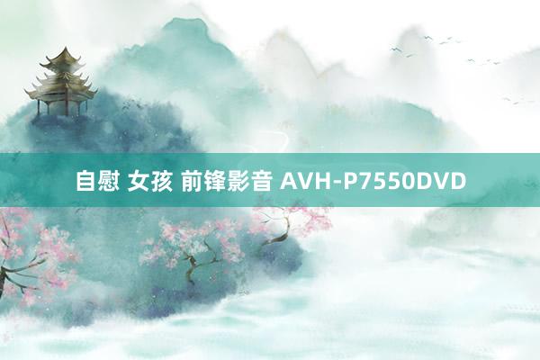 自慰 女孩 前锋影音 AVH-P7550DVD