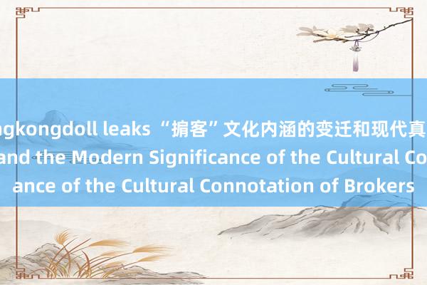 hongkongdoll leaks “掮客”文化内涵的变迁和现代真谛 The Transition and the Modern Significance of the Cultural Connotation of Brokers